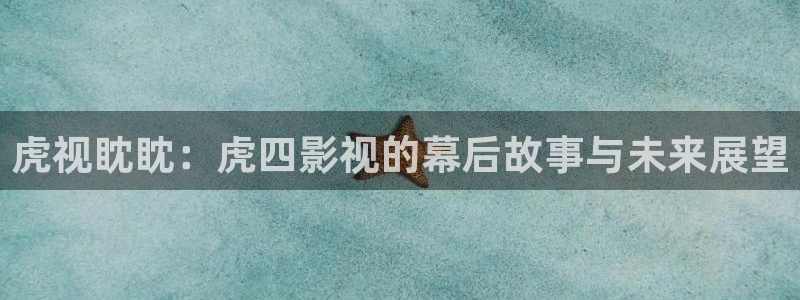 木瓜福利影院：虎视眈眈：虎四影视的幕后故事与未来展望