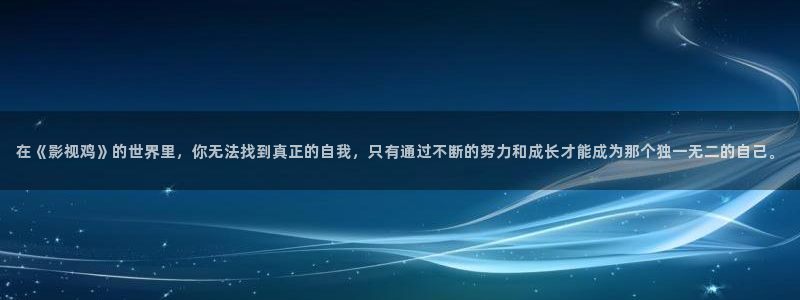 木瓜影院大全：在《影视鸡》的世界里，你无法找到真正的自我，只有通过不断的努力和成长才能成为那个独一无二的自己。