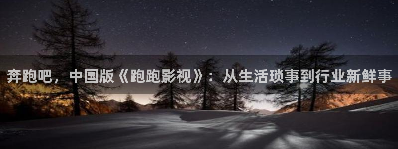 木瓜影视免费：奔跑吧，中国版《跑跑影视》：从生活琐事到行业新鲜事